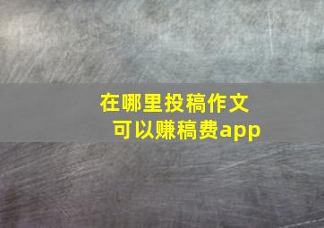 在哪里投稿作文可以赚稿费app