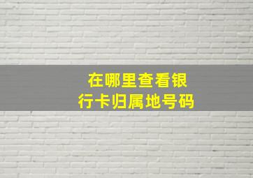 在哪里查看银行卡归属地号码