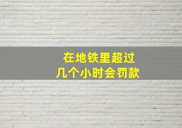 在地铁里超过几个小时会罚款