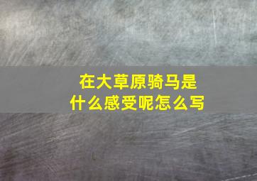 在大草原骑马是什么感受呢怎么写