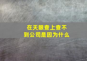 在天眼查上查不到公司是因为什么