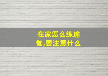 在家怎么练瑜伽,要注意什么