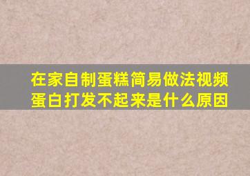 在家自制蛋糕简易做法视频蛋白打发不起来是什么原因