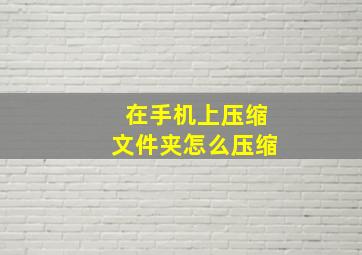 在手机上压缩文件夹怎么压缩