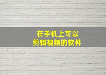 在手机上可以剪辑视频的软件