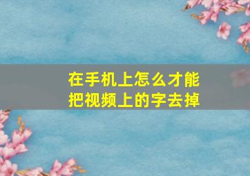 在手机上怎么才能把视频上的字去掉