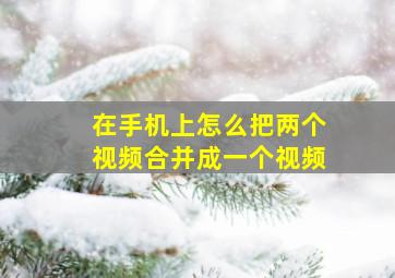 在手机上怎么把两个视频合并成一个视频