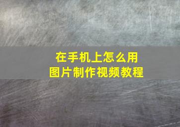 在手机上怎么用图片制作视频教程