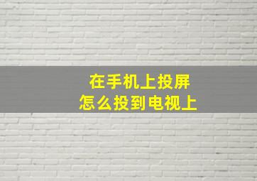 在手机上投屏怎么投到电视上