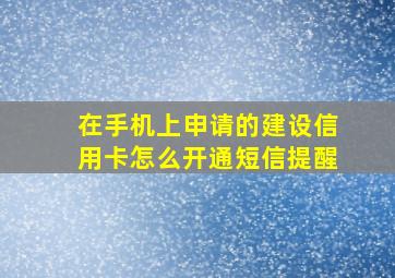 在手机上申请的建设信用卡怎么开通短信提醒