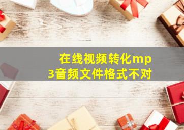 在线视频转化mp3音频文件格式不对