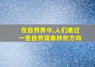 在自然界中,人们通过一些自然现象辨别方向