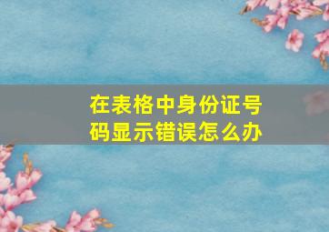 在表格中身份证号码显示错误怎么办