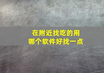 在附近找吃的用哪个软件好找一点