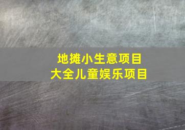 地摊小生意项目大全儿童娱乐项目