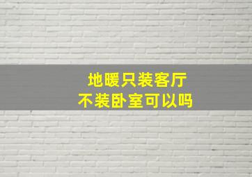 地暖只装客厅不装卧室可以吗