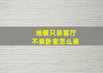 地暖只装客厅不装卧室怎么装