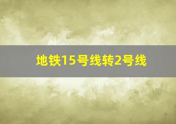 地铁15号线转2号线