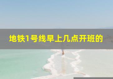 地铁1号线早上几点开班的