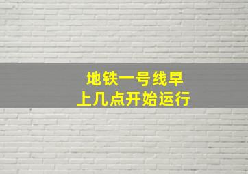 地铁一号线早上几点开始运行