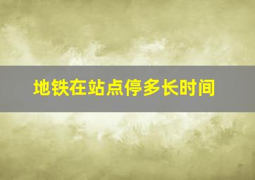 地铁在站点停多长时间