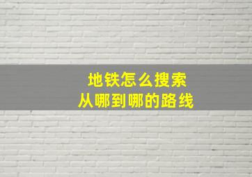 地铁怎么搜索从哪到哪的路线