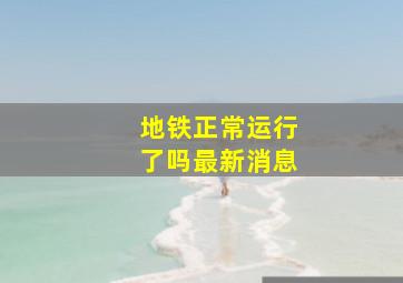 地铁正常运行了吗最新消息