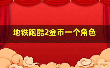 地铁跑酷2金币一个角色