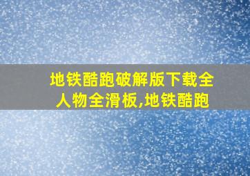 地铁酷跑破解版下载全人物全滑板,地铁酷跑