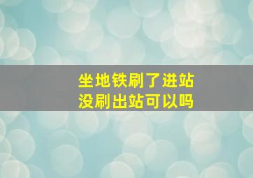 坐地铁刷了进站没刷出站可以吗