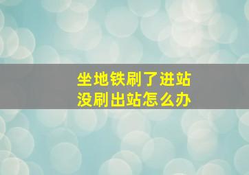 坐地铁刷了进站没刷出站怎么办