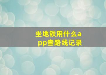 坐地铁用什么app查路线记录