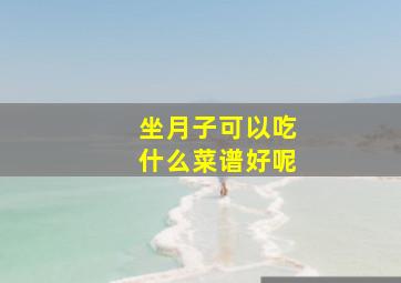 坐月子可以吃什么菜谱好呢