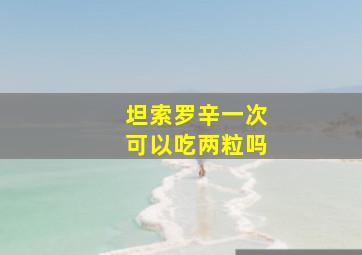 坦索罗辛一次可以吃两粒吗