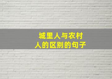 城里人与农村人的区别的句子