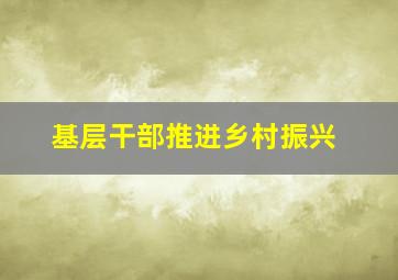 基层干部推进乡村振兴