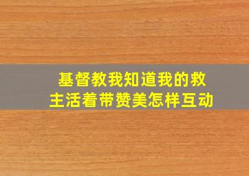 基督教我知道我的救主活着带赞美怎样互动