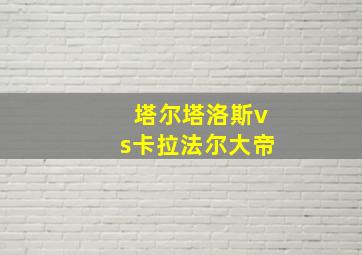 塔尔塔洛斯vs卡拉法尔大帝