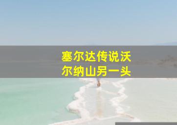 塞尔达传说沃尔纳山另一头