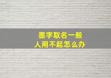 墨字取名一般人用不起怎么办