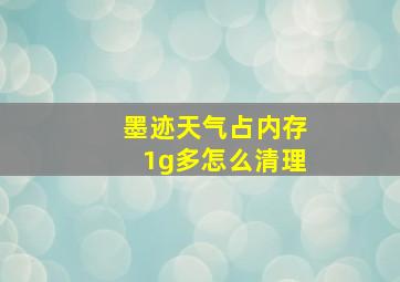 墨迹天气占内存1g多怎么清理