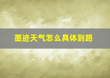 墨迹天气怎么具体到路