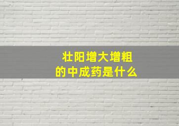 壮阳增大增粗的中成药是什么