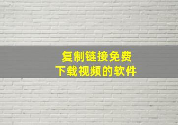 复制链接免费下载视频的软件