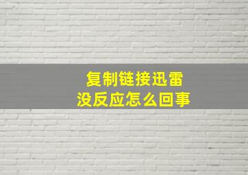 复制链接迅雷没反应怎么回事