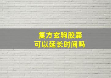 复方玄驹胶囊可以延长时间吗