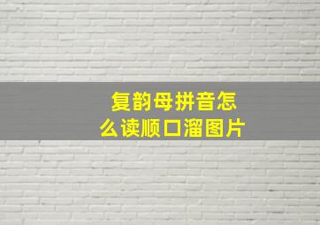 复韵母拼音怎么读顺口溜图片