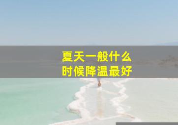 夏天一般什么时候降温最好