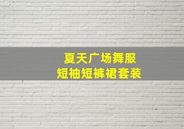 夏天广场舞服短袖短裤裙套装