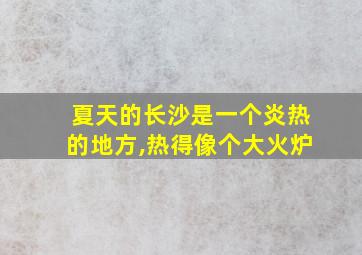 夏天的长沙是一个炎热的地方,热得像个大火炉